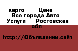 карго 977 › Цена ­ 15 - Все города Авто » Услуги   . Ростовская обл.